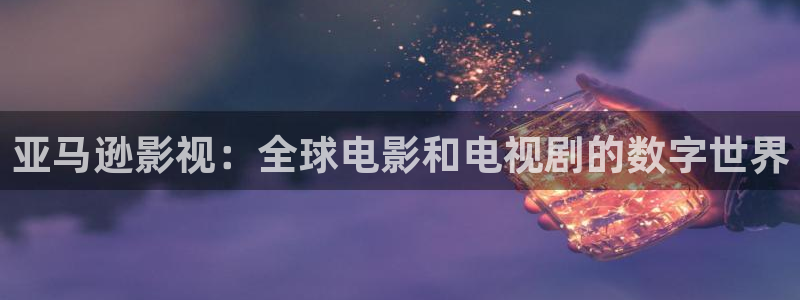 老湿影院大全：亚马逊影视：全球电影和电视剧的数字世界