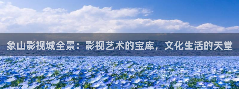 日本老湿影院：象山影视城全景：影视艺术的宝库，文化生活的天堂