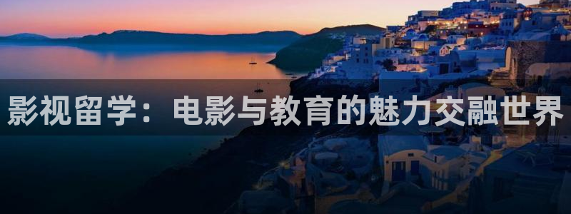 黄色老湿影院：影视留学：电影与教育的魅力交融世界